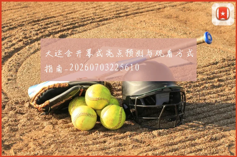 大运会开幕式亮点预测与观看方式指南_20260703225610