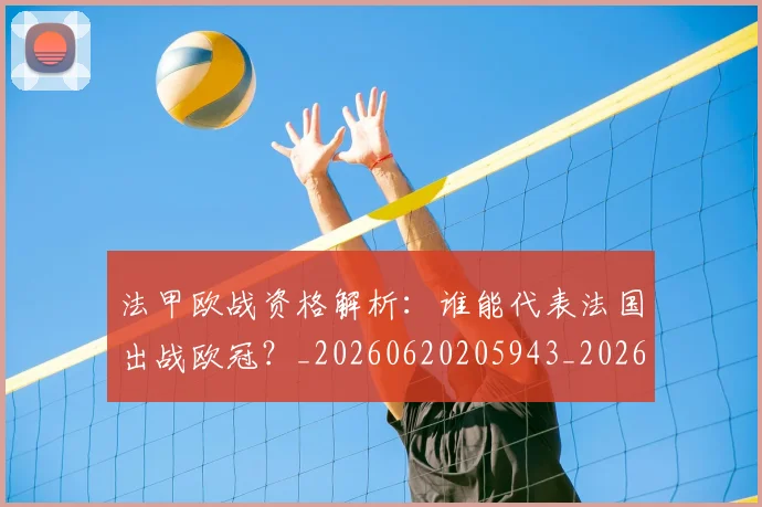 法甲欧战资格解析：谁能代表法国出战欧冠？_20260620205943_20260707153533_20260801172307