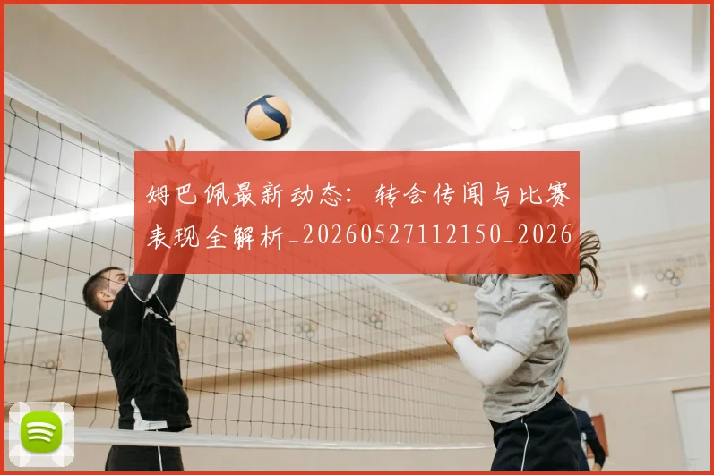 姆巴佩最新动态:转会传闻与比赛表现全解析_20260527112150_20260703231726_20260720185734