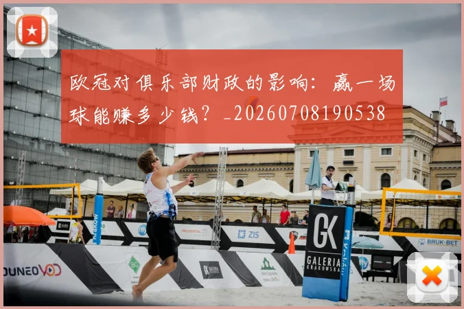 欧冠对俱乐部财政的影响：赢一场球能赚多少钱？_20260708190538