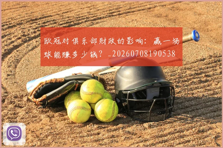 欧冠对俱乐部财政的影响:赢一场球能赚多少钱?_20260708190538