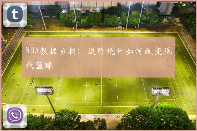 NBA数据分析:进阶统计如何改变现代篮球