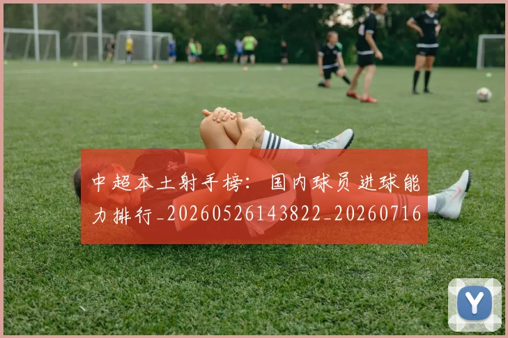 中超本土射手榜：国内球员进球能力排行_20260526143822_20260716190148