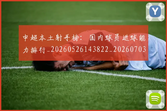中超本土射手榜:国内球员进球能力排行_20260526143822_20260703204647_20260716190149