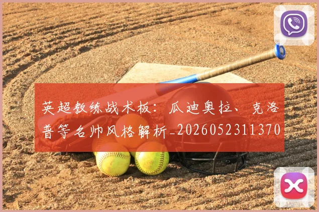 英超教练战术板:瓜迪奥拉、克洛普等名帅风格解析_20260523113709_20260711201413