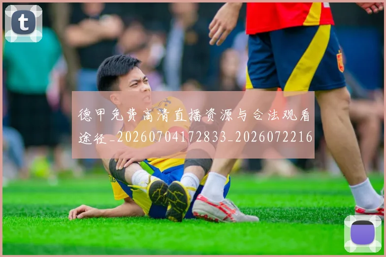 德甲免费高清直播资源与合法观看途径_20260704172833_20260722160908