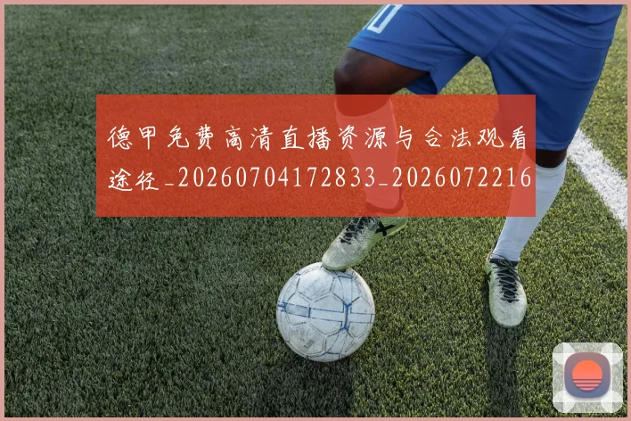 德甲免费高清直播资源与合法观看途径_20260704172833_20260722160908