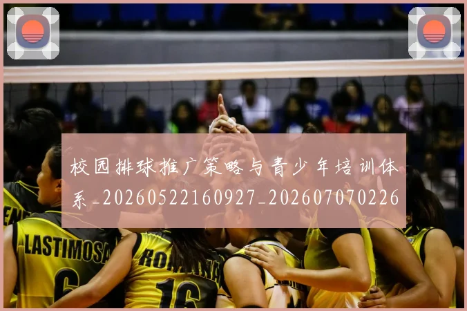 校园排球推广策略与青少年培训体系_20260522160927_20260707022614