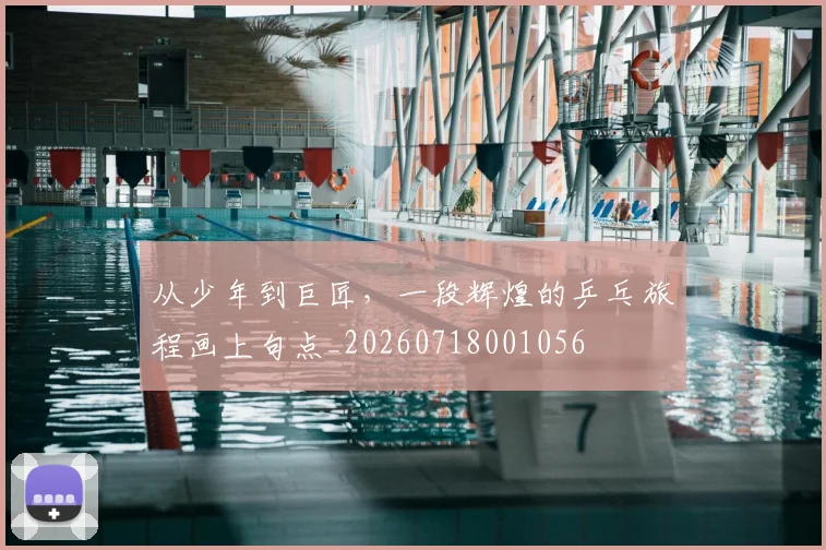 从少年到巨匠，一段辉煌的乒乓旅程画上句点_20260718001056