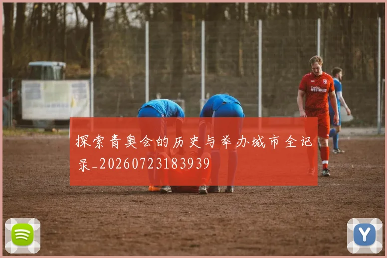 探索青奥会的历史与举办城市全记录_20260723183939
